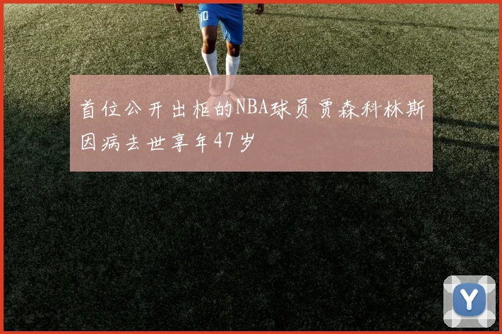 首位公开出柜的NBA球员贾森科林斯因病去世享年47岁