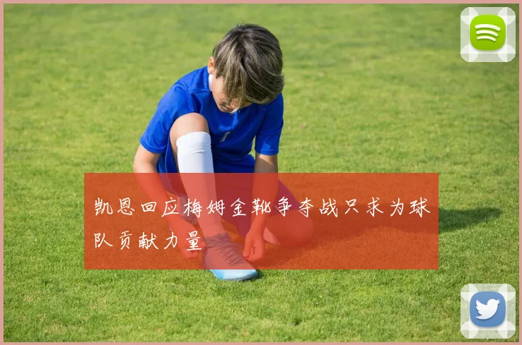 凯恩回应梅姆金靴争夺战只求为球队贡献力量