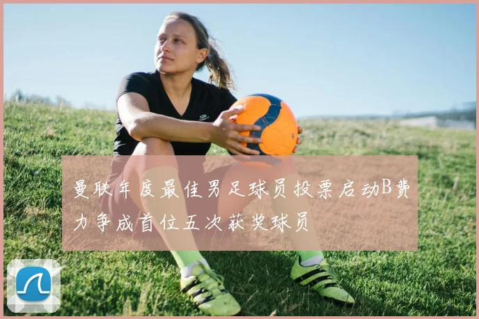 曼联年度最佳男足球员投票启动B费力争成首位五次获奖球员