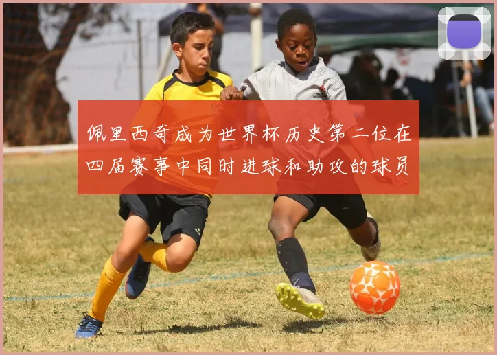 佩里西奇成为世界杯历史第二位在四届赛事中同时进球和助攻的球员仅次于梅西